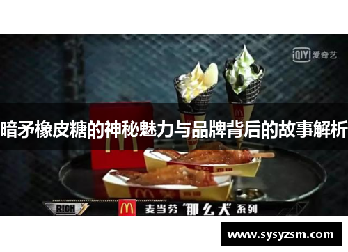 暗矛橡皮糖的神秘魅力与品牌背后的故事解析