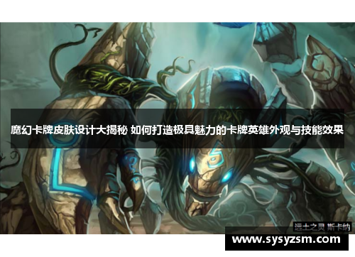 魔幻卡牌皮肤设计大揭秘 如何打造极具魅力的卡牌英雄外观与技能效果