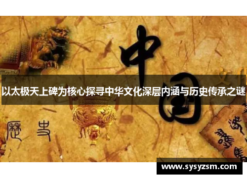 以太极天上碑为核心探寻中华文化深层内涵与历史传承之谜
