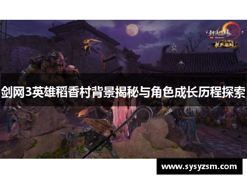 剑网3英雄稻香村背景揭秘与角色成长历程探索